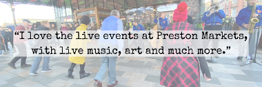 I love the live events at Preston Markets, with live music, art and much more customer quote